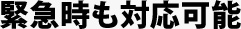 緊急時も対応可能